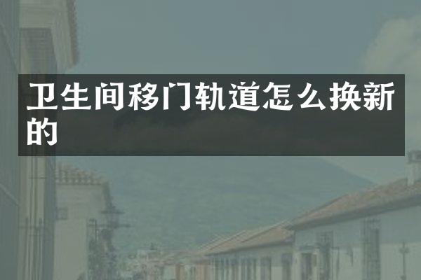 卫生间移门轨道怎么换新的