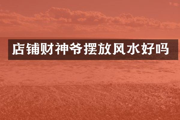 店铺财神爷摆放风水好吗
