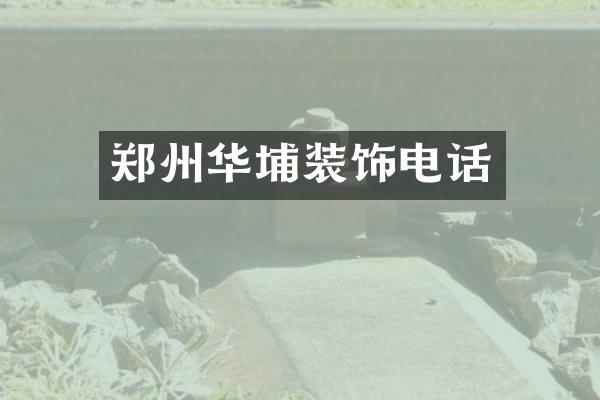 郑州华埔装饰电话