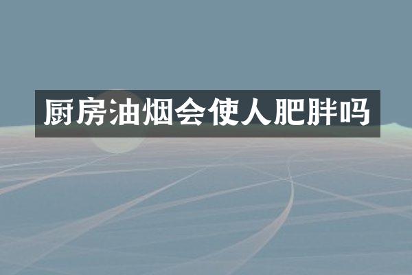 厨房油烟会使人肥胖吗