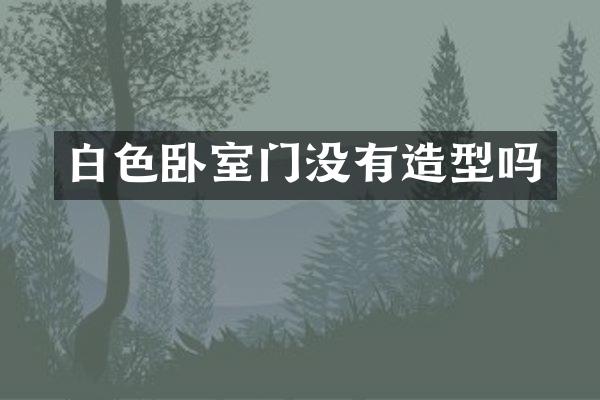 白色卧室门没有造型吗