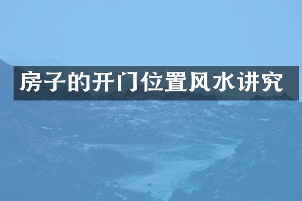 房子的开门位置风水讲究