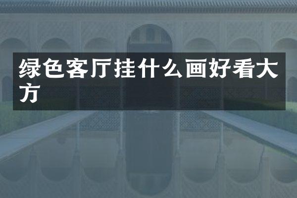 绿色客厅挂什么画好看大方