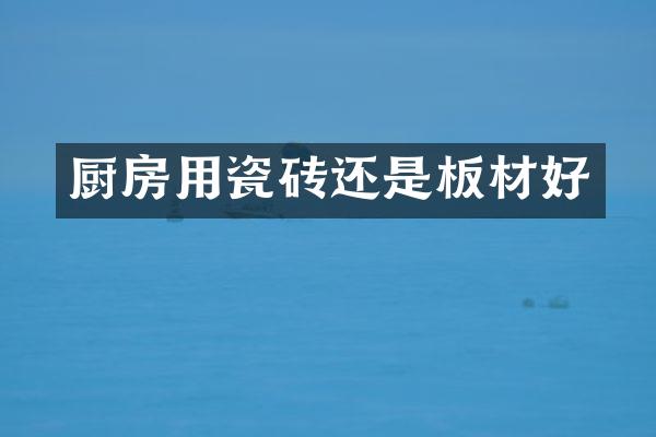 厨房用瓷砖还是板材好
