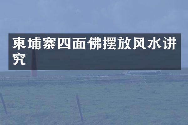 柬埔寨四面佛摆放风水讲究