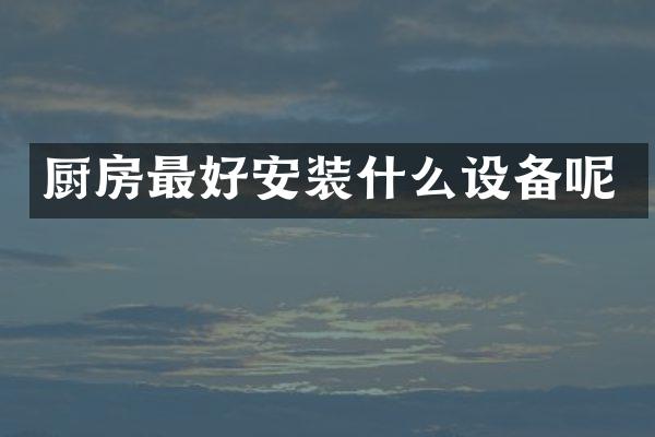 厨房最好安装什么设备呢