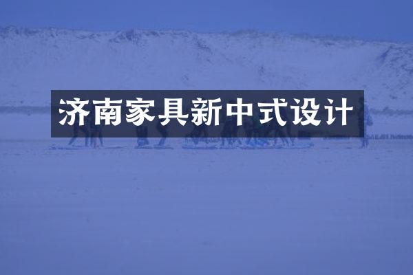 济南家具新中式设计