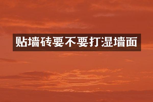 贴墙砖要不要打湿墙面