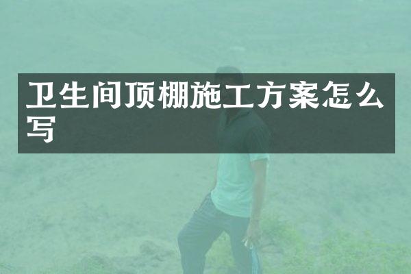卫生间顶棚施工方案怎么写