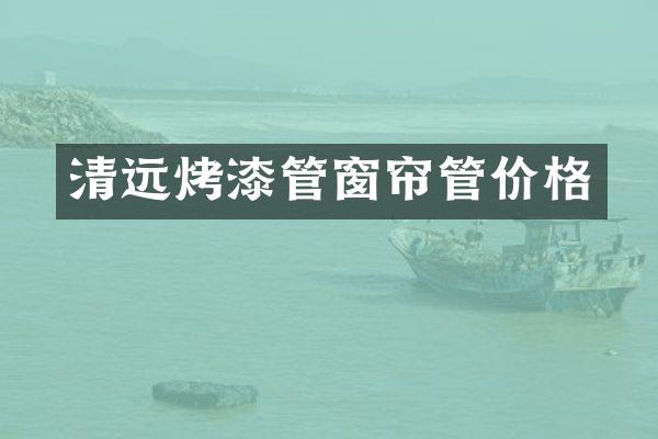 清远烤漆管窗帘管价格