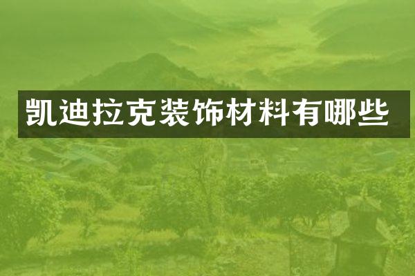 凯迪拉克装饰材料有哪些