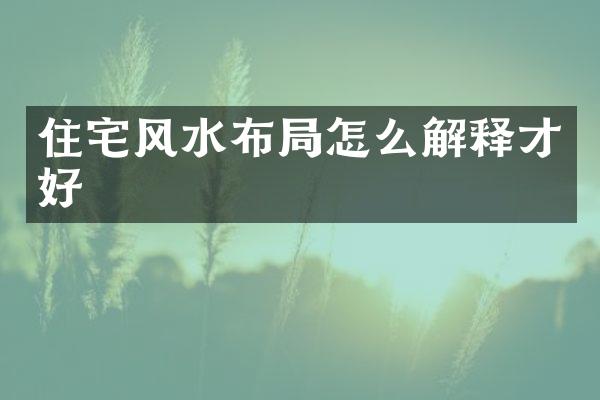 住宅风水布局怎么解释才好