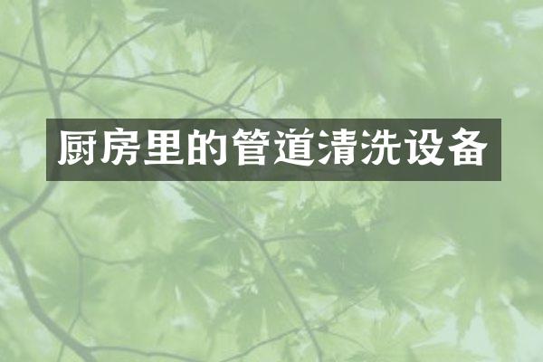 厨房里的管道清洗设备