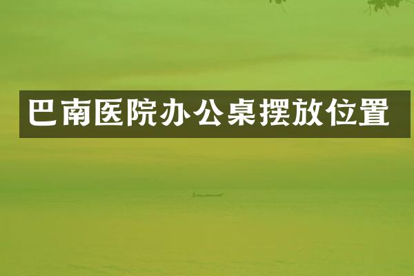 巴南医院办公桌摆放位置
