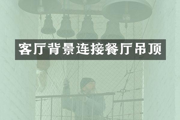 客厅背景连接餐厅吊顶