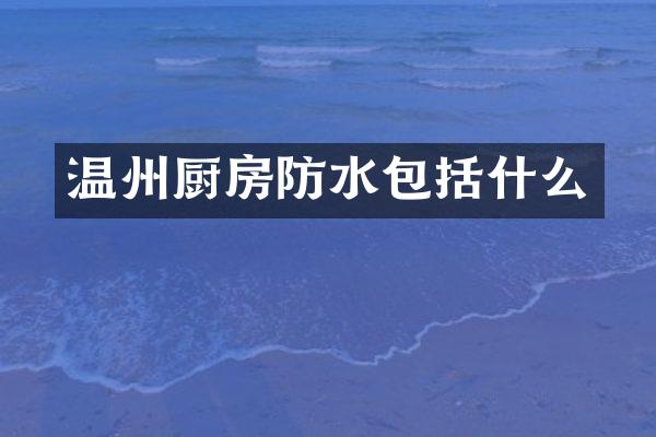温州厨房防水包括什么