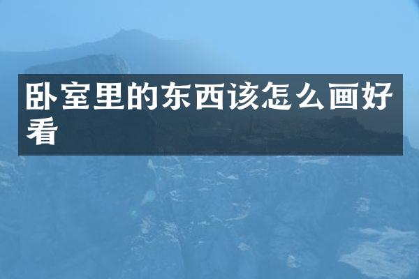 卧室里的东西该怎么画好看