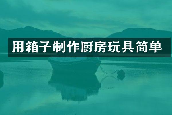 用箱子制作厨房玩具简单
