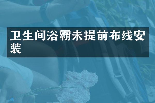 卫生间浴霸未提前布线安装