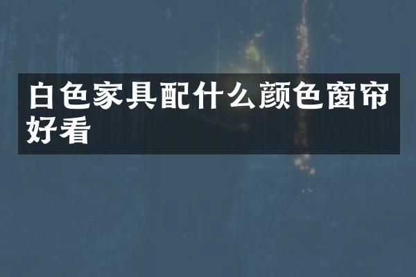 白色家具配什么颜色窗帘好看