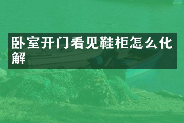 卧室开门看见鞋柜怎么化解