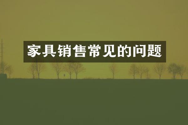 家具销售常见的问题