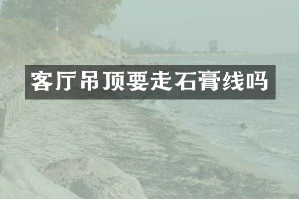 客厅吊顶要走石膏线吗