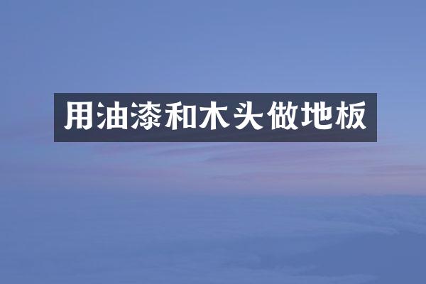 用油漆和木头做地板