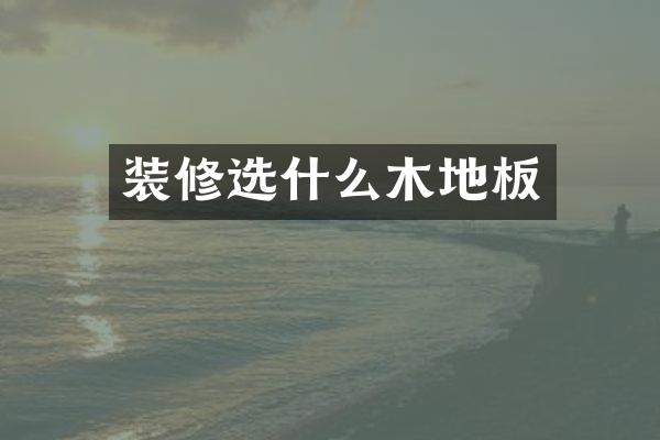 装修选什么木地板