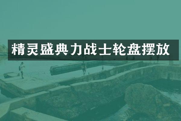 精灵盛典力战士轮盘摆放