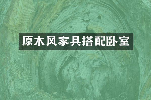 原木风家具搭配卧室