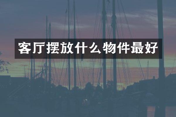 客厅摆放什么物件最好