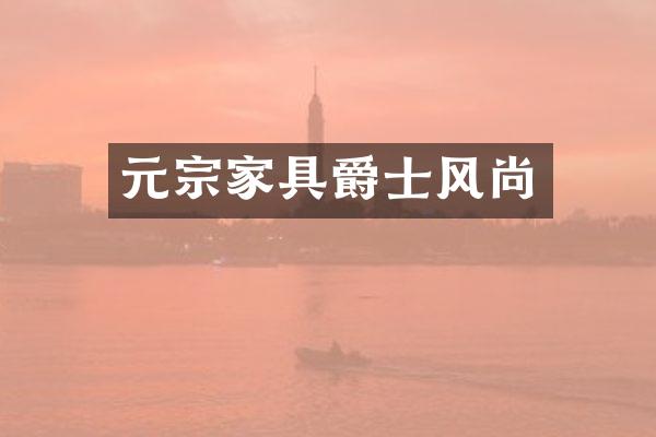 元宗家具爵士风尚
