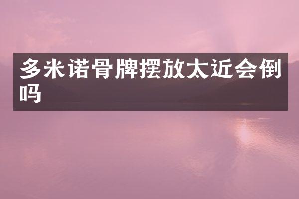 多米诺骨牌摆放太近会倒吗