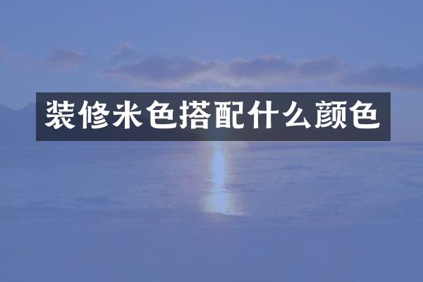 装修米色搭配什么颜色