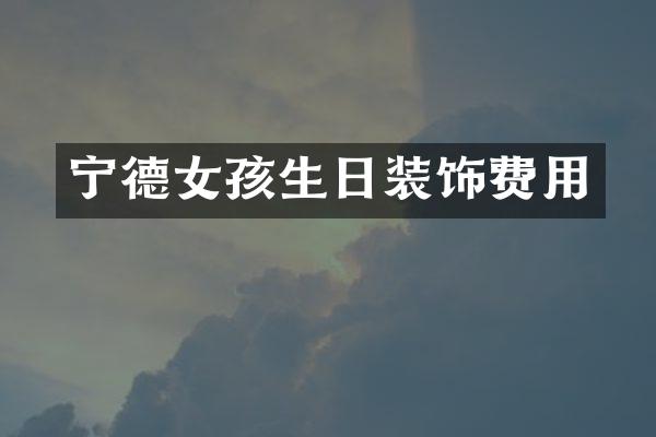 宁德女孩生日装饰费用
