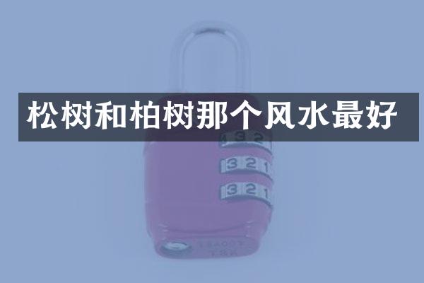 松树和柏树那个风水最好