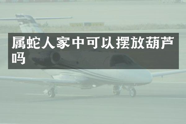 属蛇人家中可以摆放葫芦吗