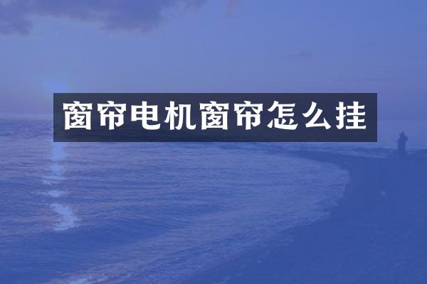 窗帘电机窗帘怎么挂