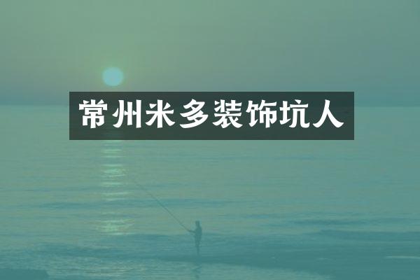 常州米多装饰坑人