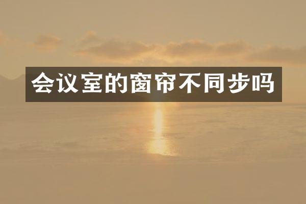 会议室的窗帘不同步吗