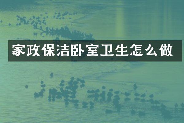 家政保洁卧室卫生怎么做