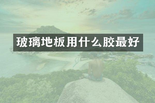 玻璃地板用什么胶最好