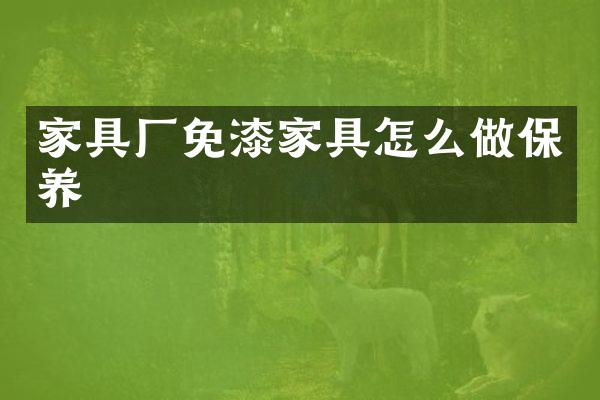 家具厂免漆家具怎么做保养