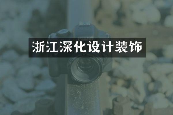 浙江深化设计装饰