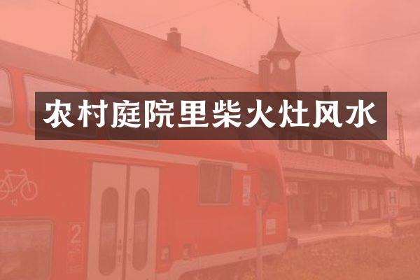 农村庭院里柴火灶风水