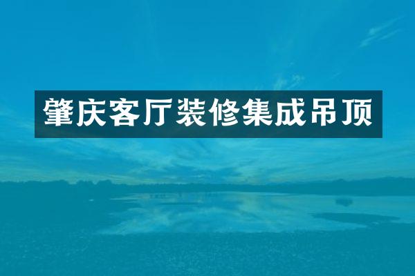 肇庆客厅装修集成吊顶
