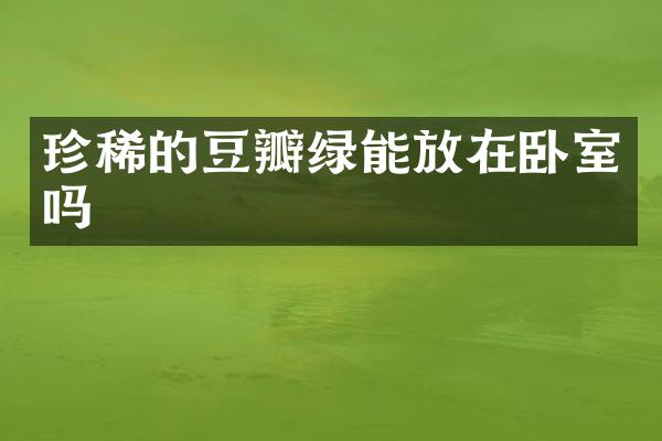 珍稀的豆瓣绿能放在卧室吗
