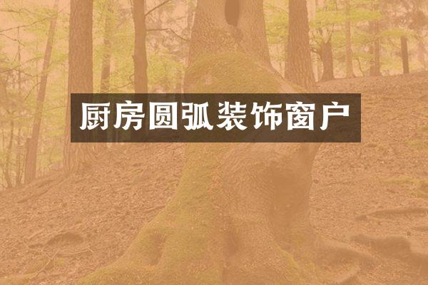 厨房圆弧装饰窗户