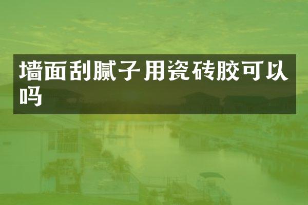 墙面刮腻子用瓷砖胶可以吗